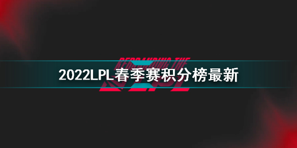 2022LPL春季赛积分榜最新 2022LPL春季赛3月11日积分榜